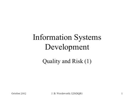 October 2002J. B. Wordsworth: J2ISDQR11 Information Systems Development Quality and Risk (1)