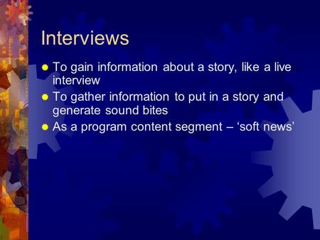 Interviews  To gain information about a story, like a live interview  To gather information to put in a story and generate sound bites  As a program.