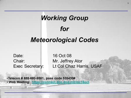 1 Date: 16 Oct 08 Chair: Mr. Jeffrey Ator Exec Secretary: Lt Col Chaz Harris, USAF Telecon # 888-680-9581, pass code 535430# Web Meeting: https://connect.dco.dod.mil/mc16octhttps://connect.dco.dod.mil/mc16oct.