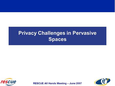 Privacy Challenges in Pervasive Spaces RESCUE All Hands Meeting – June 2007.