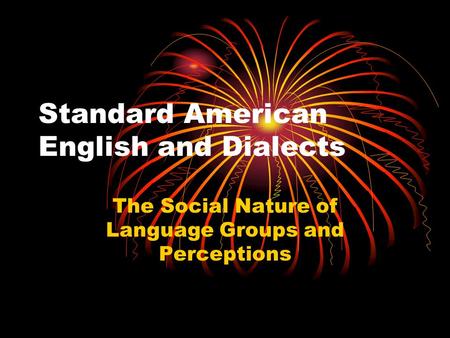 Standard American English and Dialects The Social Nature of Language Groups and Perceptions.