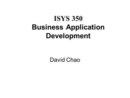 ISYS 350 Business Application Development David Chao.