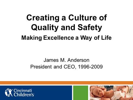 Creating a Culture of Quality and Safety James M. Anderson President and CEO, 1996-2009 Making Excellence a Way of Life.