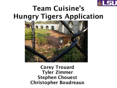 Team Cuisine’s Hungry Tigers Application Corey Trouard Tyler Zimmer Stephen Chouest Christopher Boudreaux.