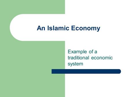 An Islamic Economy Example of a traditional economic system.