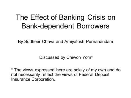 The Effect of Banking Crisis on Bank-dependent Borrowers By Sudheer Chava and Amiyatosh Purnanandam Discussed by Chiwon Yom* * The views expressed here.