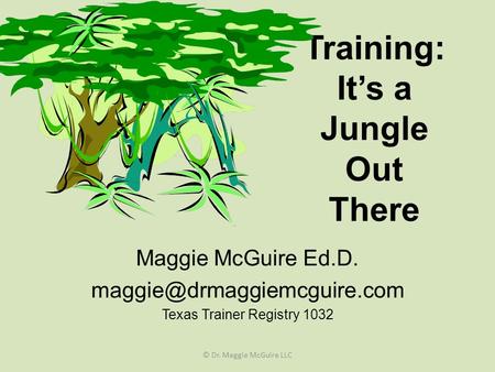 Training: It’s a Jungle Out There Maggie McGuire Ed.D. Texas Trainer Registry 1032 © Dr. Maggie McGuire LLC.