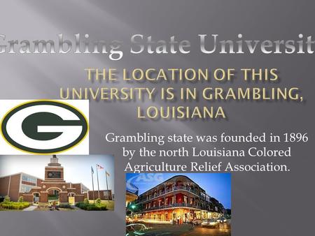 Grambling state was founded in 1896 by the north Louisiana Colored Agriculture Relief Association.