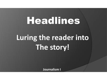 Headlines Journalism I Luring the reader into The story!