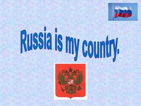 Russia is my country. It is the biggest country in the world. Russia is situated on two continents: Europe and Asia.