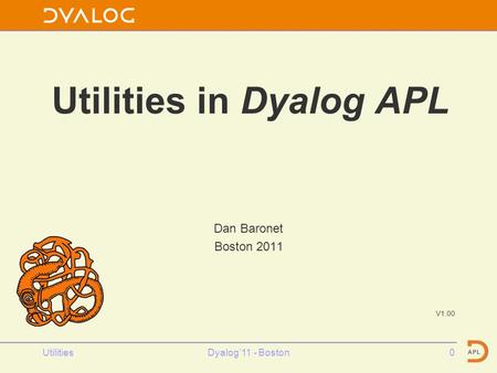 Utilities in Dyalog APL Dan Baronet Boston 2011 V1.00 0Dyalog’11 - BostonUtilities.