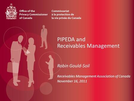 PIPEDA and Receivables Management Robin Gould-Soil Receivables Management Association of Canada November 16, 2011.