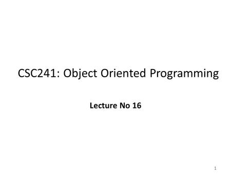 1 CSC241: Object Oriented Programming Lecture No 16.