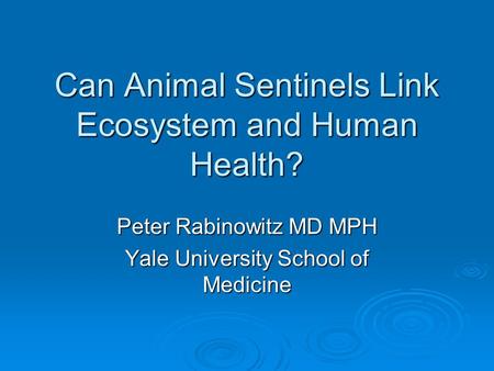 Can Animal Sentinels Link Ecosystem and Human Health? Peter Rabinowitz MD MPH Yale University School of Medicine.