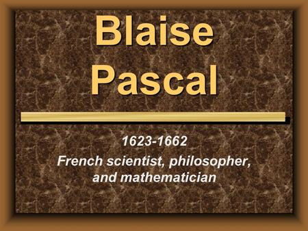 Blaise Pascal 1623-1662 French scientist, philosopher, and mathematician.