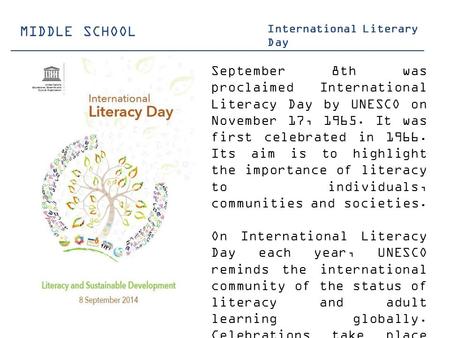 MIDDLE SCHOOL International Literary Day September 8th was proclaimed International Literacy Day by UNESCO on November 17, 1965. It was first celebrated.