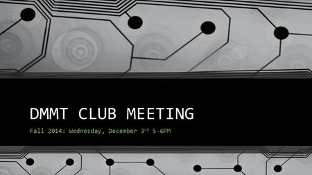 DMMT CLUB MEETING Fall 2014: Wednesday, December 3 rd 5-6PM.