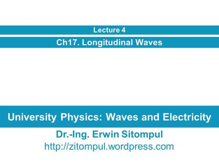 University Physics: Waves and Electricity Ch17. Longitudinal Waves Lecture 4 Dr.-Ing. Erwin Sitompul