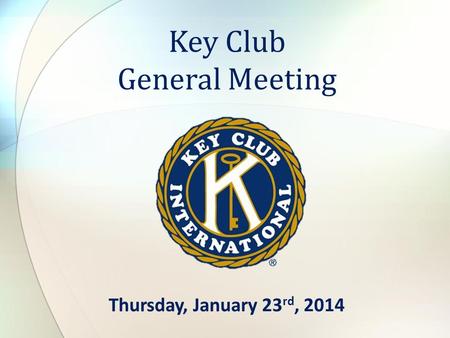 Thursday, January 23 rd, 2014 Key Club General Meeting.