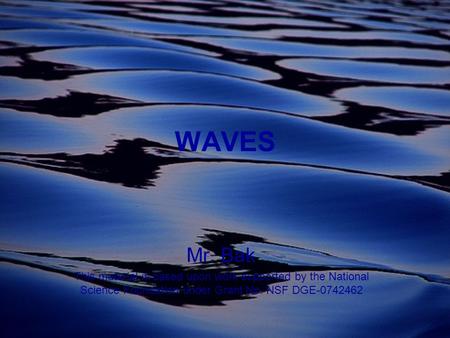 WAVES Mr. Bak This material is based upon work supported by the National Science Foundation under Grant No. NSF DGE-0742462.