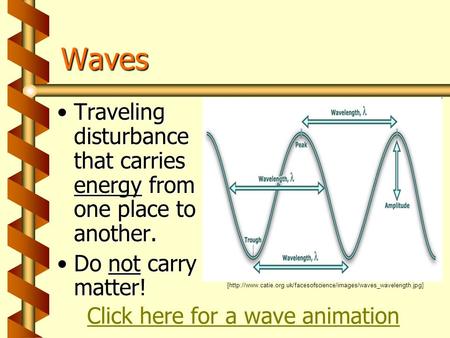 Waves Traveling disturbance that carries energy from one place to another. Do not carry matter! [http://www.catie.org.uk/facesofscience/images/waves_wavelength.jpg]