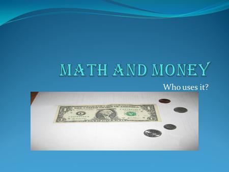 Who uses it?. We all use money to buy what we need to function in our world. Money Vocabulary Bills Dollars Coins Sliver Dollar Half Dollar Fifty Cent.