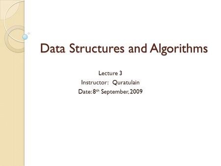 Data Structures and Algorithms Lecture 3 Instructor: Quratulain Date: 8 th September, 2009.