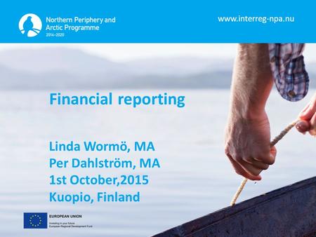 Www.interreg-npa.nu Financial reporting Linda Wormö, MA Per Dahlström, MA 1st October,2015 Kuopio, Finland.