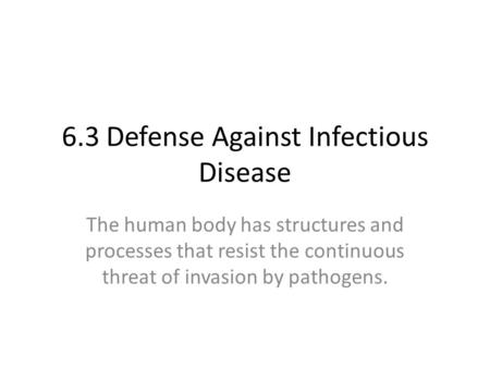 6.3 Defense Against Infectious Disease The human body has structures and processes that resist the continuous threat of invasion by pathogens.