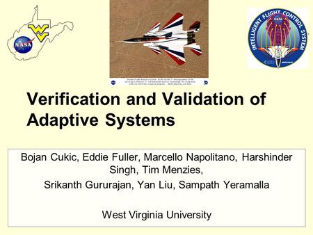 Research Heaven, West Virginia Verification and Validation of Adaptive Systems Bojan Cukic, Eddie Fuller, Marcello Napolitano, Harshinder Singh, Tim Menzies,