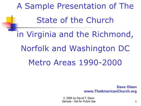 © 2004 by David T. Olson Sample - Not for Public Use1 A Sample Presentation of The State of the Church in Virginia and the Richmond, Norfolk and Washington.