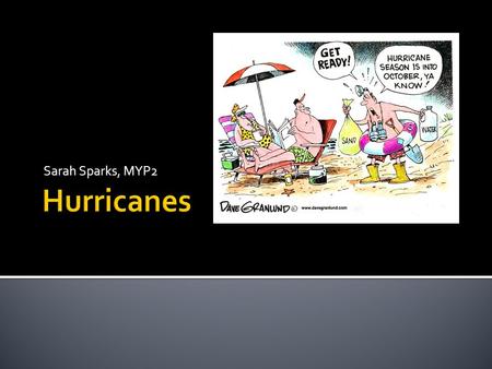 Sarah Sparks, MYP2. How, when and where are hurricanes?  Warm water and warm moist air are the two main things that cause hurricanes. That’s why the.