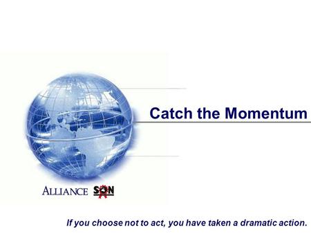 Catch the Momentum If you choose not to act, you have taken a dramatic action.