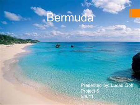 Bermuda Presented by: Lucas Goff Project 6 5/9/11.