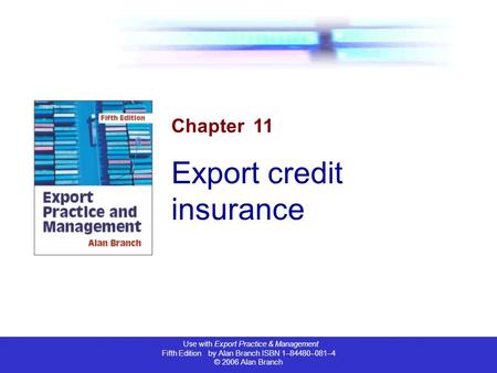 Use with Export Practice & Management Fifth Edition by Alan Branch ISBN 1–84480–081–4 © 2006 Alan Branch Chapter 11 Export credit insurance.