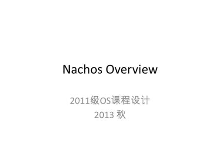 Nachos Overview 2011 级 OS 课程设计 2013 秋. to get your hands dirty Read and analyze Build observe.