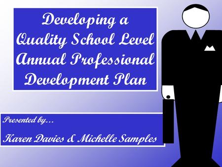 Presented by… Karen Davies & Michelle Samples Developing a Quality School Level Annual Professional Development Plan.