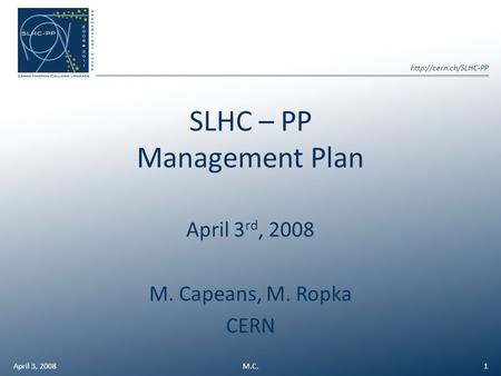 SLHC – PP Management Plan April 3 rd, 2008 M. Capeans, M. Ropka CERN April 3, 20081M.C.