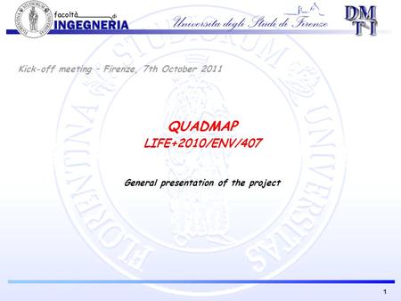 1 Kick-off meeting – Firenze, 7th October 2011 QUADMAP LIFE+2010/ENV/407 General presentation of the project.