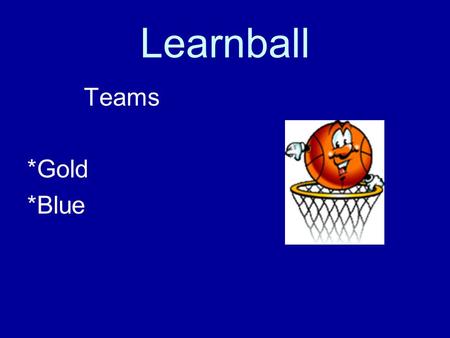 Learnball Teams *Gold *Blue. How do I earn points for my team? Teamwork! Working independently Class participation Being ready to listen and learn Not.