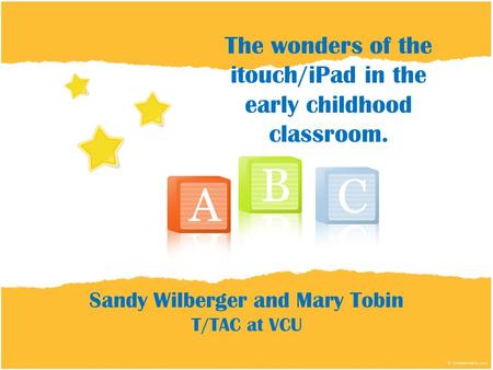 The wonders of the itouch/iPad in the early childhood classroom. Sandy Wilberger and Mary Tobin T/TAC at VCU.