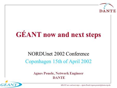 GÉANT now and next steps -- Agnès Pouélé Agnes Pouele, Network Engineer DANTE GÉANT now and next steps NORDUnet 2002 Conference.