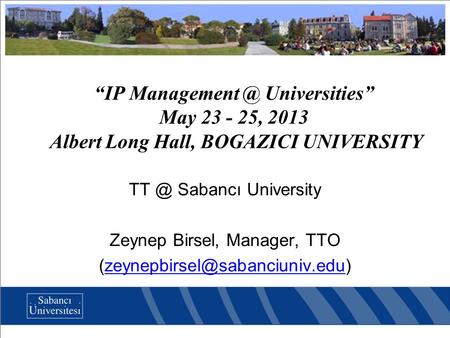 “IP Universities” May 23 - 25, 2013 Albert Long Hall, BOGAZICI UNIVERSITY Sabancı University Zeynep Birsel, Manager, TTO