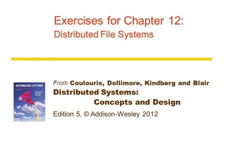 From Coulouris, Dollimore, Kindberg and Blair Distributed Systems: Concepts and Design Edition 5, © Addison-Wesley 2012 Exercises for Chapter 12: Distributed.