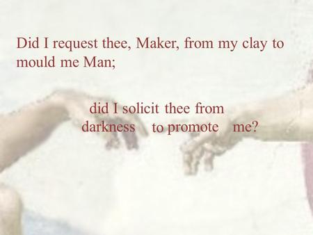 Did I request thee, Maker, from my clay to mould me Man; did I solicit thee from to darknesspromoteme?