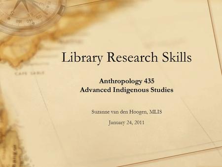 Library Research Skills Anthropology 435 Advanced Indigenous Studies Suzanne van den Hoogen, MLIS January 24, 2011.