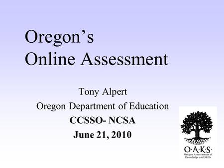 Oregon’s Online Assessment Tony Alpert Oregon Department of Education CCSSO- NCSA June 21, 2010.