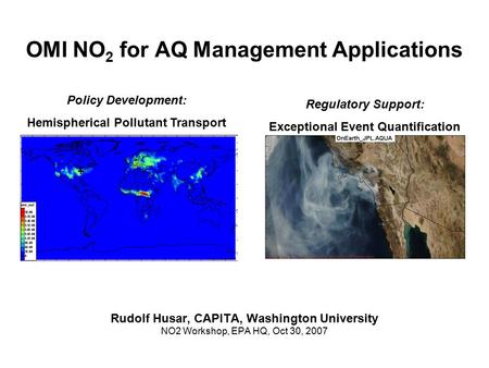 OMI NO 2 for AQ Management Applications Rudolf Husar, CAPITA, Washington University NO2 Workshop, EPA HQ, Oct 30, 2007 Regulatory Support: Exceptional.