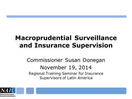 Macroprudential Surveillance and Insurance Supervision Commissioner Susan Donegan November 19, 2014 Regional Training Seminar for Insurance Supervisors.