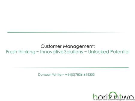 Customer Management: Fresh thinking ~ Innovative Solutions ~ Unlocked Potential Duncan White – +44(0)7836 618303.